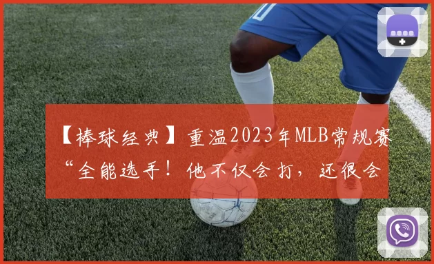 【棒球经典】重温2023年MLB常规赛“全能选手！他不仅会打，还很会投”名场面