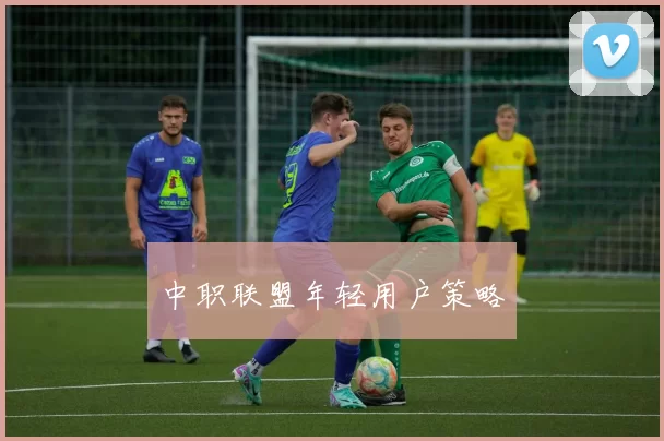 中职联盟年轻用户策略