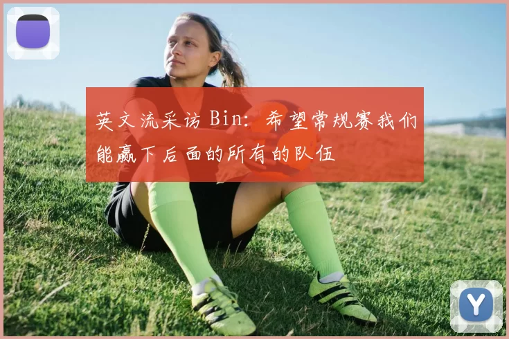 英文流采访 Bin：希望常规赛我们能赢下后面的所有的队伍