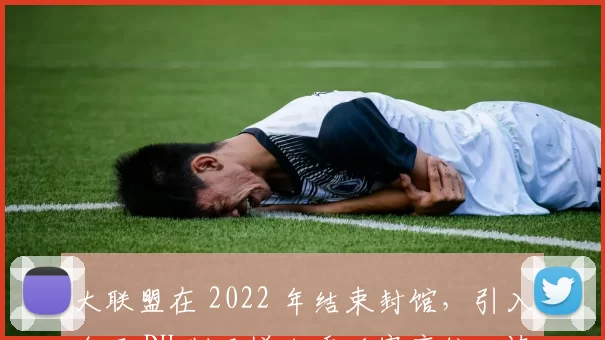 大联盟在 2022 年结束封馆，引入全面 DH 制及增加季后赛席位，棒球进入新篇章