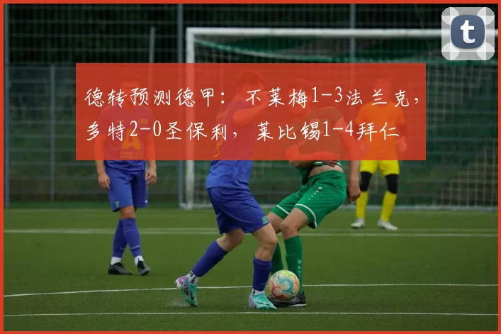德转预测德甲：不莱梅1-3法兰克，多特2-0圣保利，莱比锡1-4拜仁