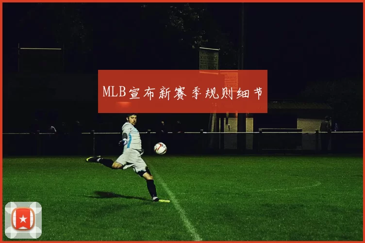 MLB宣布新赛季规则细节