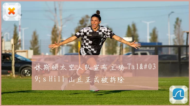 休斯顿太空人队宣布主场 Tal's Hill 山丘正式被拆除