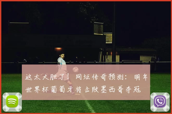 这太大胆了！网坛传奇预测：明年世界杯葡萄牙将击败墨西哥夺冠