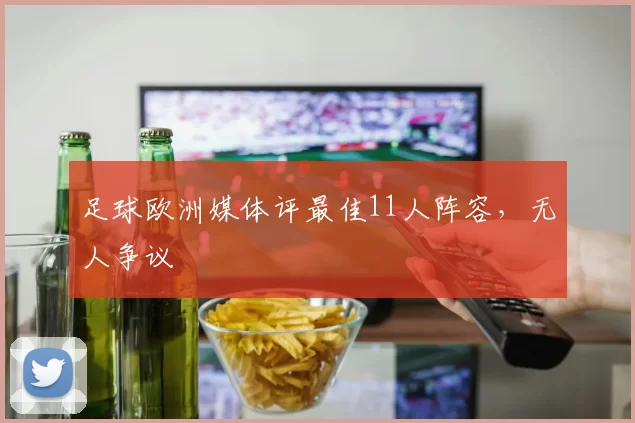 足球欧洲媒体评最佳11人阵容，无人争议