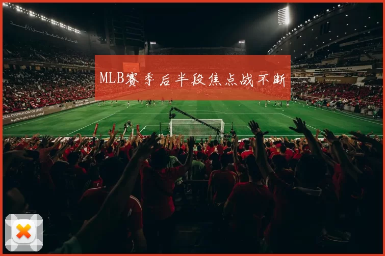 MLB赛季后半段焦点战不断