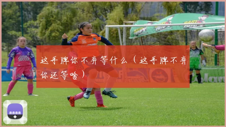 这手牌你不弃等什么（这手牌不弃你还等啥）