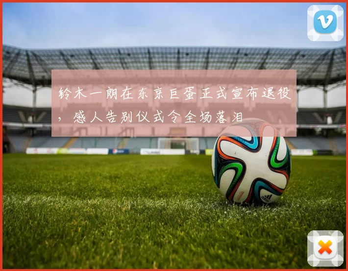 铃木一朗在东京巨蛋正式宣布退役，感人告别仪式令全场落泪