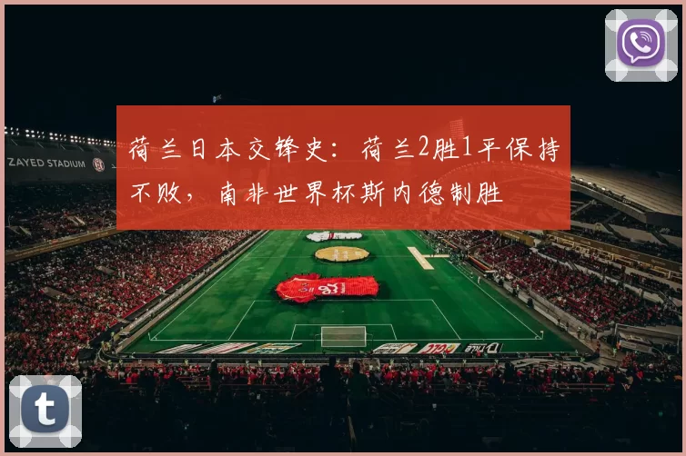 荷兰日本交锋史：荷兰2胜1平保持不败，南非世界杯斯内德制胜
