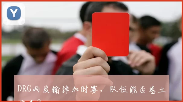 DRG两度输掉加时赛，队伍能否卷土重来？
