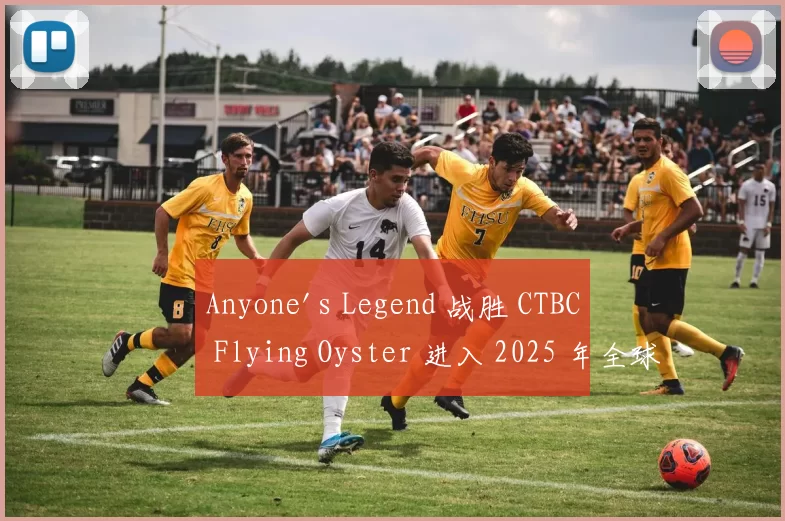 Anyone's Legend 战胜 CTBC Flying Oyster 进入 2025 年全球总决赛季后赛