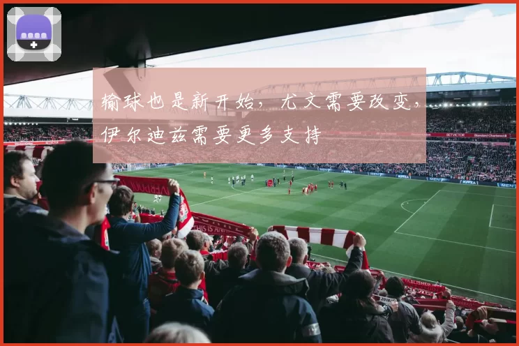 输球也是新开始，尤文需要改变，伊尔迪兹需要更多支持