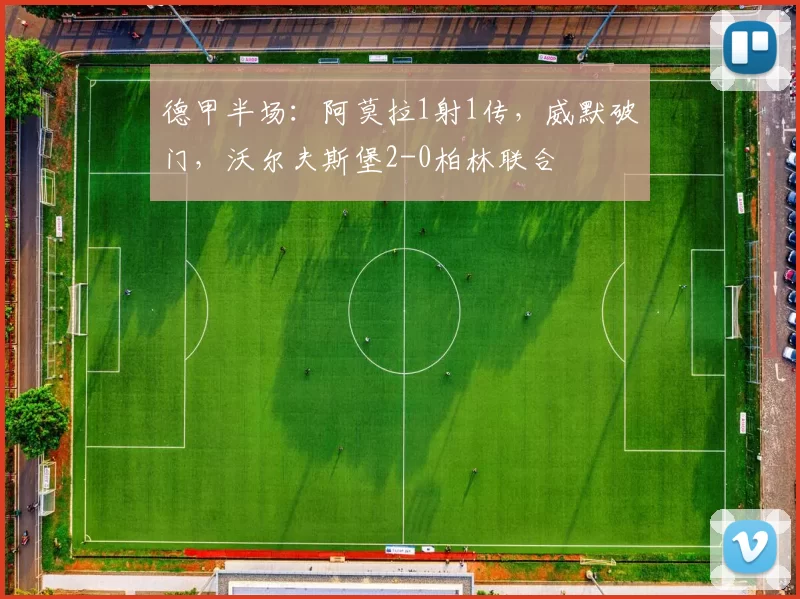 德甲半场：阿莫拉1射1传，威默破门，沃尔夫斯堡2-0柏林联合