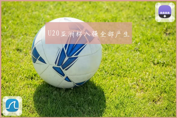 U20亚洲杯八强全部产生