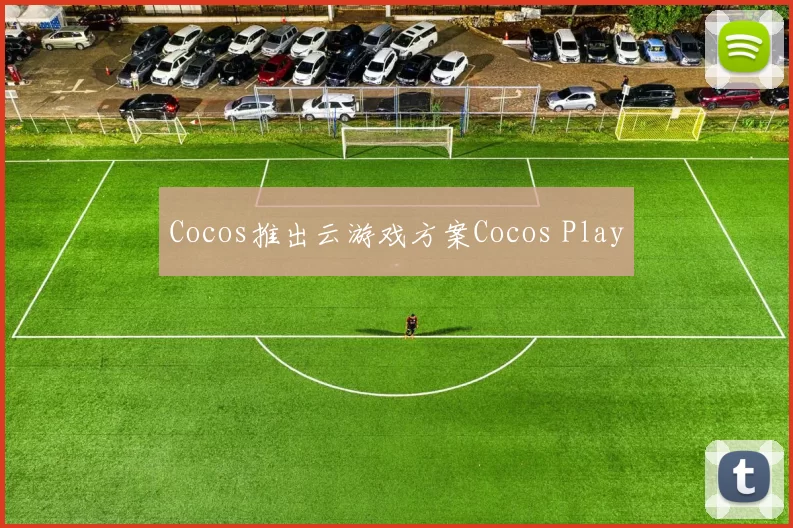 Cocos推出云游戏方案Cocos Play