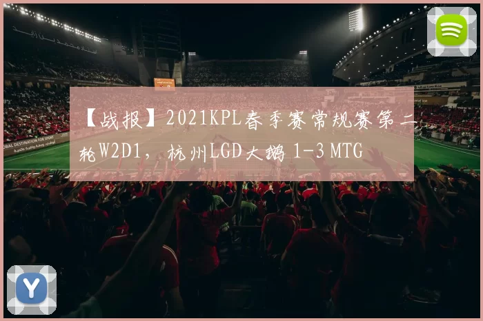 【战报】2021KPL春季赛常规赛第二轮W2D1，杭州LGD大鹅 1-3 MTG