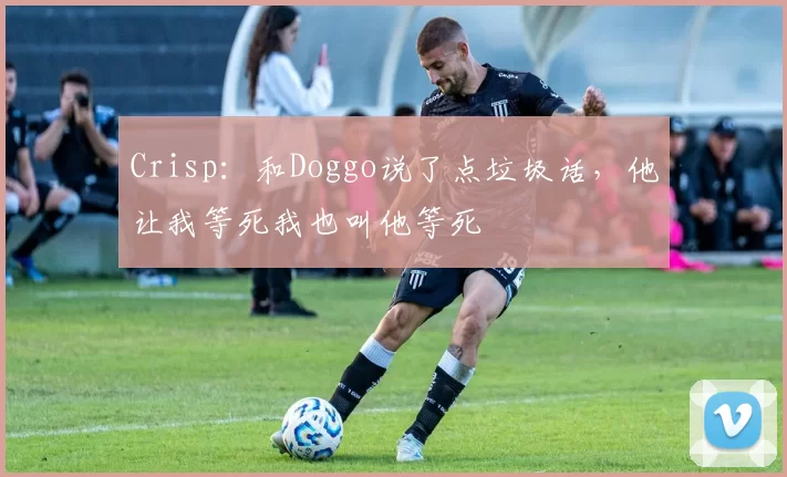 Crisp：和Doggo说了点垃圾话，他让我等死我也叫他等死