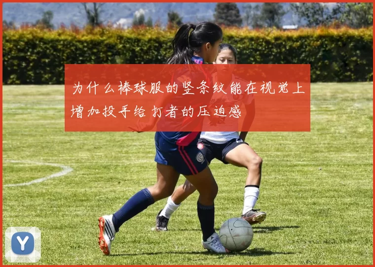 为什么棒球服的竖条纹能在视觉上增加投手给打者的压迫感