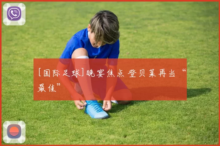 [国际足球]晚宴焦点 登贝莱再当“最佳”