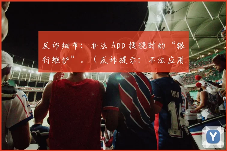 反诈细节：非法 App 提现时的“银行维护”。（反诈提示：不法应用提现多以“银行维护”为借口）