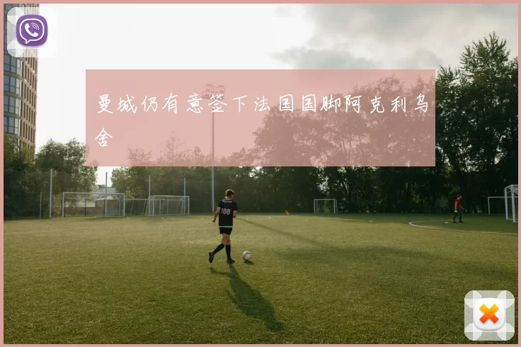 曼城仍有意签下法国国脚阿克利乌舍