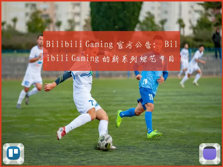 Bilibili Gaming 官方公告： Bilibili Gaming 的新系列综艺节目《无比攻击》将于明天上线