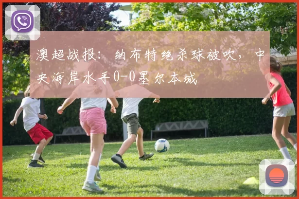 澳超战报：纳布特绝杀球被吹，中央海岸水手0-0墨尔本城