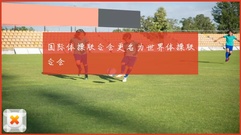 国际体操联合会更名为世界体操联合会
