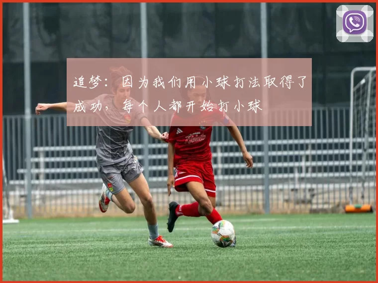追梦：因为我们用小球打法取得了成功，每个人都开始打小球