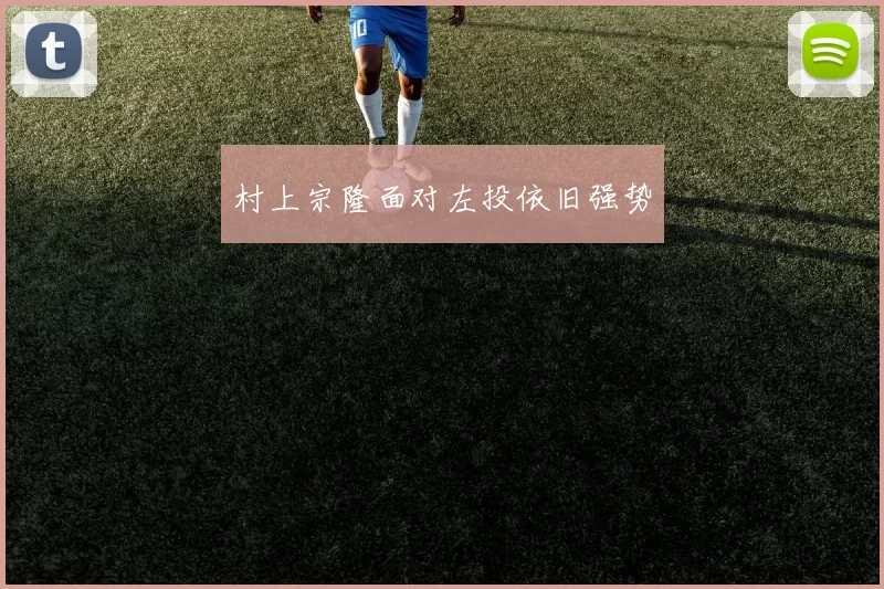 村上宗隆面对左投依旧强势