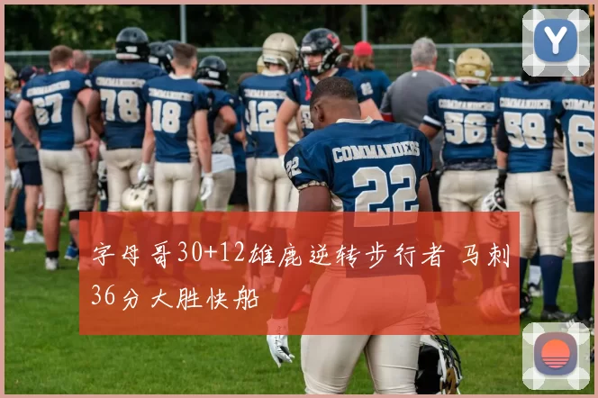 字母哥30+12雄鹿逆转步行者 马刺36分大胜快船