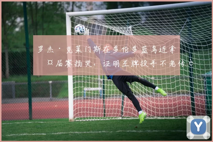 罗杰·克莱门斯在多伦多蓝鸟连拿两届赛扬奖，证明王牌投手不老传说