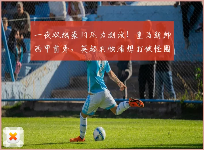 一夜双线豪门压力测试！皇马新帅西甲首秀，英超利物浦想打破怪圈