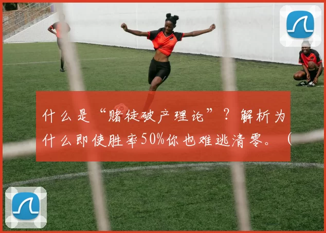 什么是“赌徒破产理论”？解析为什么即使胜率50%你也难逃清零。（赌徒破产理论：为何即使胜率五五开仍难逃清零）