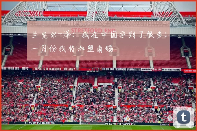 兰克尔-泽：我在中国学到了很多；一月份我将加盟南锡