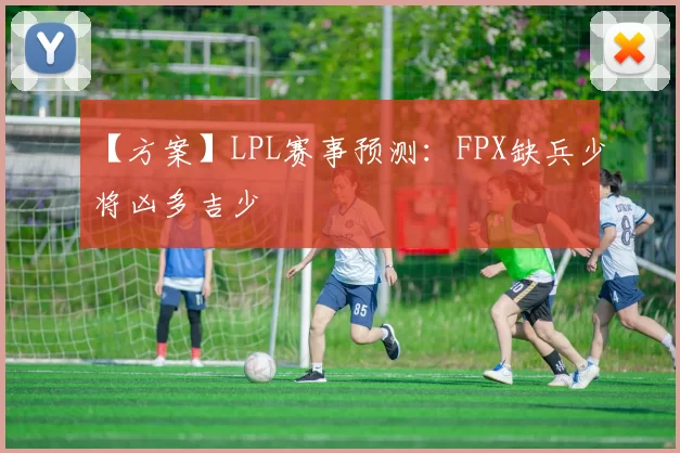 【方案】LPL赛事预测：FPX缺兵少将凶多吉少