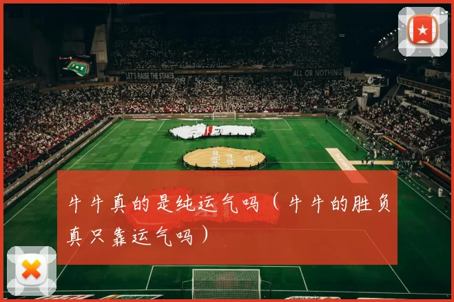 牛牛真的是纯运气吗（牛牛的胜负真只靠运气吗）
