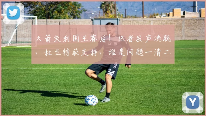 火箭失利国王赛后！记者发声洗脱，杜兰特获支持，谁是问题一清二楚