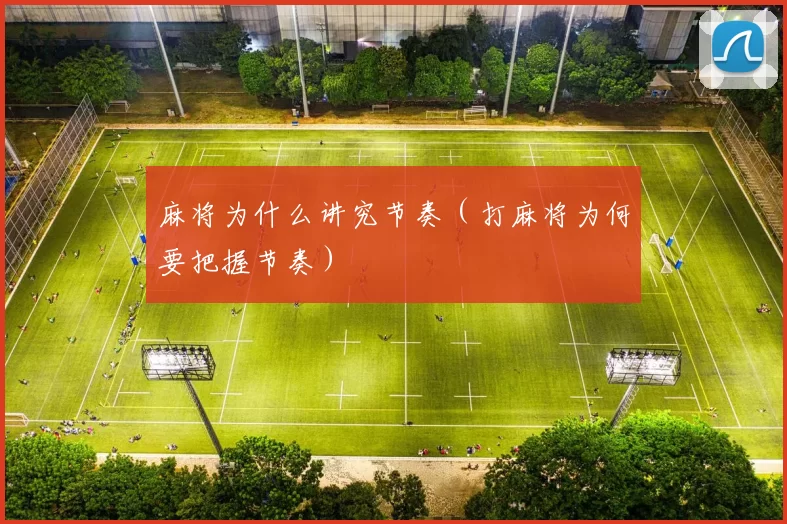 麻将为什么讲究节奏（打麻将为何要把握节奏）