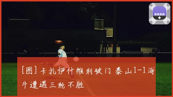 [图]卡扎伊什维利破门 泰山1-1海牛遭遇三轮不胜