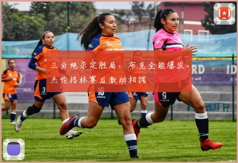 三分绝杀定胜局，布克全能爆发，杰伦格林赛后激动相拥