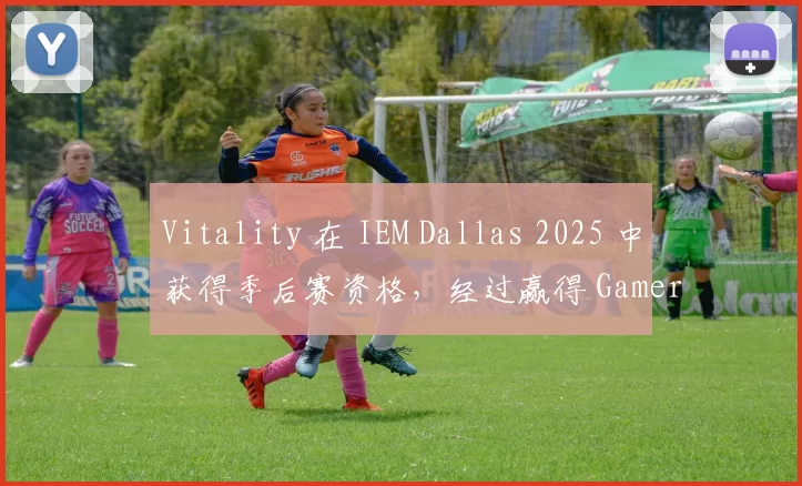 Vitality 在 IEM Dallas 2025 中获得季后赛资格，经过赢得 GamerLegion 。