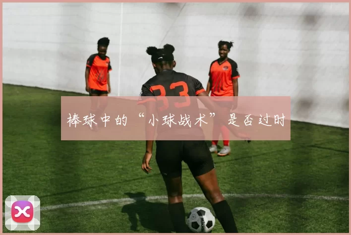 棒球中的“小球战术”是否过时