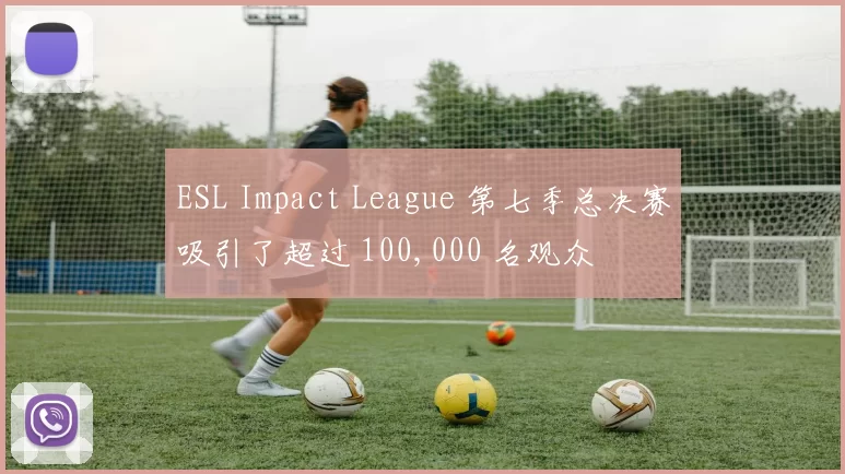 ESL Impact League 第七季总决赛吸引了超过 100,000 名观众