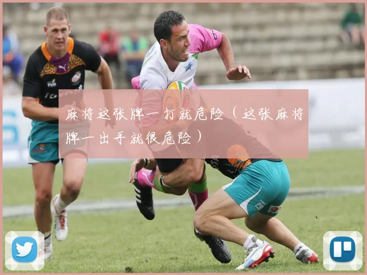 麻将这张牌一打就危险（这张麻将牌一出手就很危险）