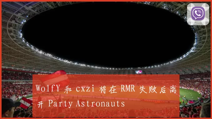WolfY 和 cxzi 将在 RMR 失败后离开 Party Astronauts