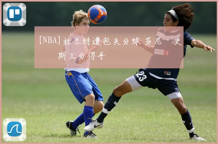 [NBA]杜兰特遭包夹分球 芬尼·史密斯三分得手