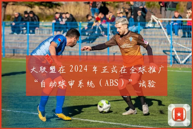 大联盟在 2024 年正式在全球推广“自动球审系统（ABS）”试验