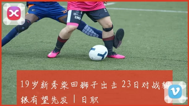 19岁新秀柴田狮子出击 23日对战软银有望先发｜日职