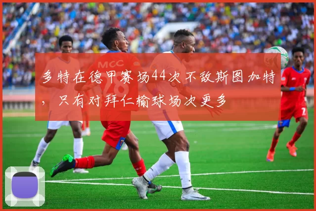多特在德甲赛场44次不敌斯图加特，只有对拜仁输球场次更多